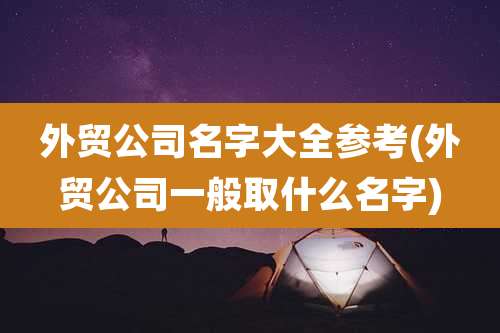 外贸公司名字大全参考(外贸公司一般取什么名字)