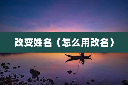 改变姓名（怎么用改名）