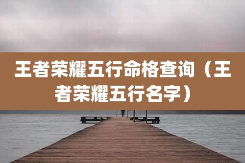 王者荣耀五行命格查询（王者荣耀五行名字）