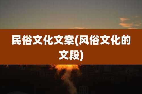 民俗文化文案(风俗文化的文段)