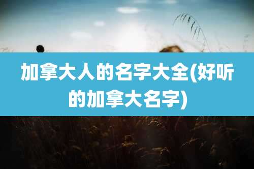 加拿大人的名字大全(好听的加拿大名字)