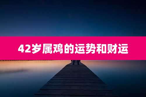 42岁属鸡的运势和财运