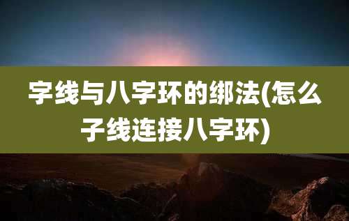 字线与八字环的绑法(怎么子线连接八字环)