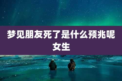 梦见朋友死了是什么预兆呢女生