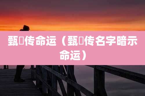 甄嬛传命运（甄嬛传名字暗示命运）