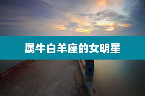 属牛白羊座的女明星