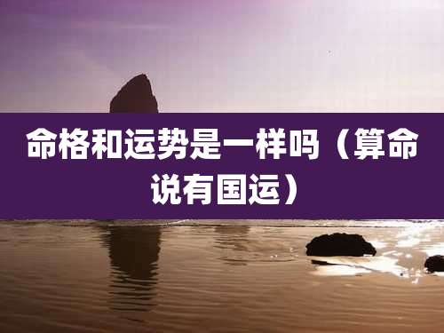 命格和运势是一样吗（算命说有国运）