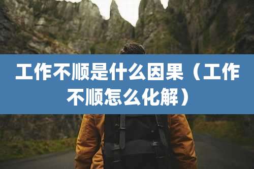 工作不顺是什么因果（工作不顺怎么化解）