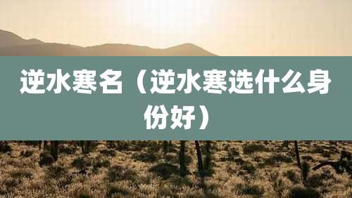 逆水寒名(逆水寒选什么身份好)