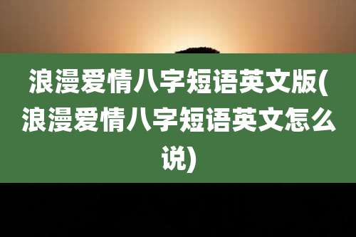 浪漫爱情八字短语英文版(浪漫爱情八字短语英文怎么说)