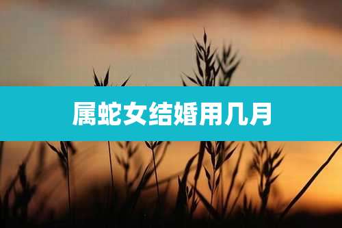 属蛇女结婚用几月