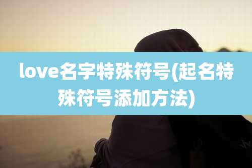 love名字特殊符号(起名特殊符号添加方法)
