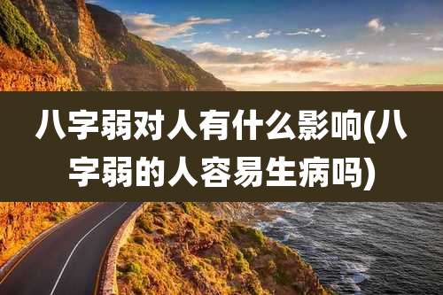 八字弱对人有什么影响(八字弱的人容易生病吗)