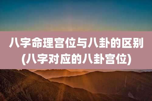 八字命理宫位与八卦的区别(八字对应的八卦宫位)