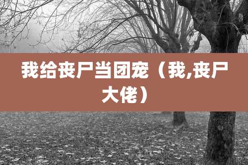 我给丧尸当团宠（我,丧尸大佬）