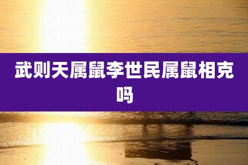 武则天属鼠李世民属鼠相克吗