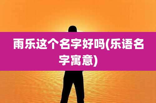 雨乐这个名字好吗(乐语名字寓意)