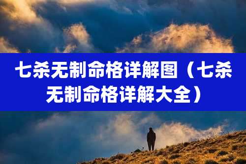 七杀无制命格详解图（七杀无制命格详解大全）