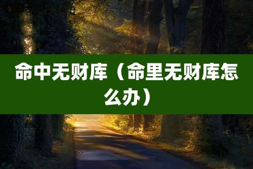 命中无财库（命里无财库怎么办）