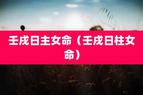 壬戌日主女命（壬戌日柱女命）
