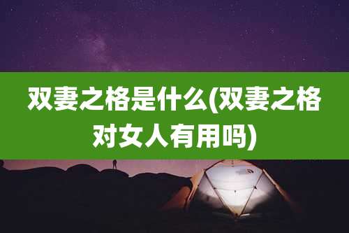 双妻之格是什么(双妻之格对女人有用吗)