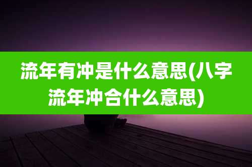 流年有冲是什么意思(八字流年冲合什么意思)