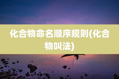 化合物命名顺序规则(化合物叫法)