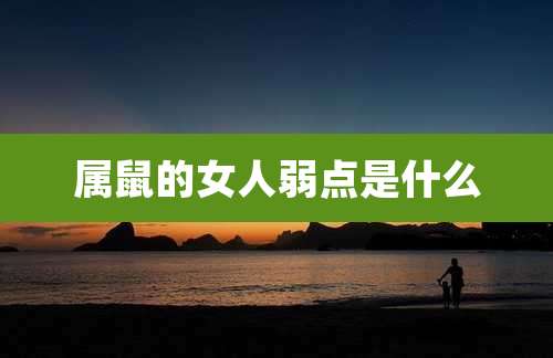 属鼠的女人弱点是什么