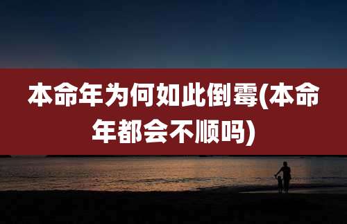 本命年为何如此倒霉(本命年都会不顺吗)