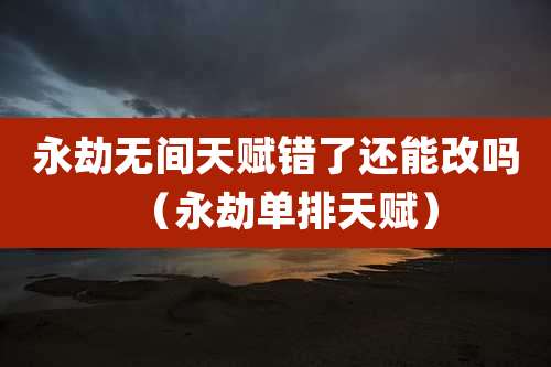 永劫无间天赋错了还能改吗（永劫单排天赋）