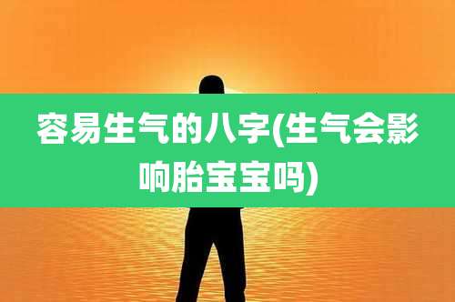 容易生气的八字(生气会影响胎宝宝吗)