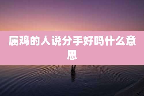 属鸡的人说分手好吗什么意思
