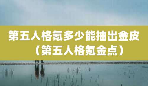 第五人格氪多少能抽出金皮（第五人格氪金点）