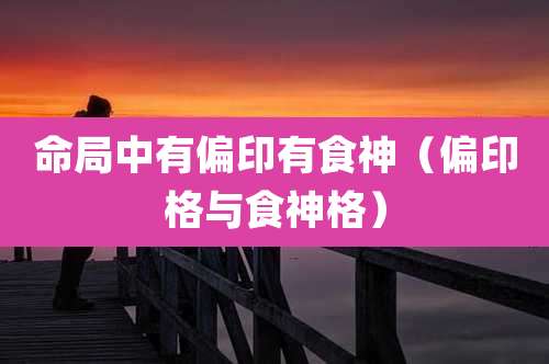 命局中有偏印有食神（偏印格与食神格）