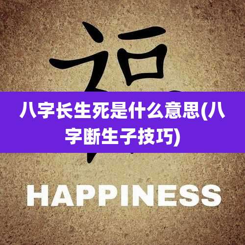 八字长生死是什么意思(八字断生子技巧)