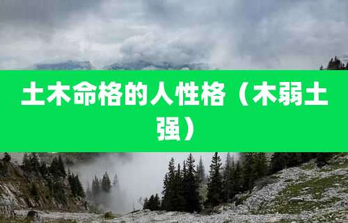 土木命格的人性格（木弱土强）