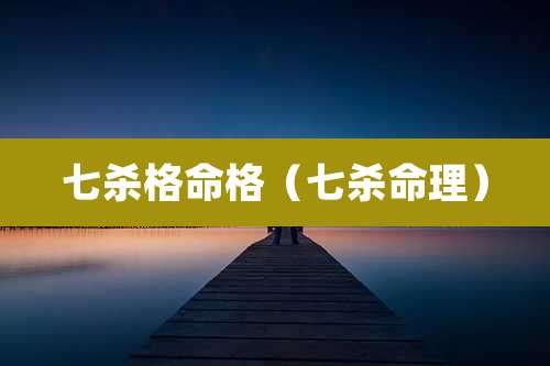 七杀格命格(七杀命理)