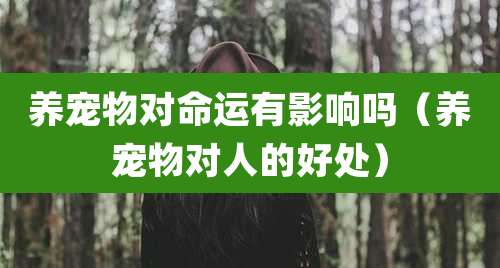 养宠物对命运有影响吗（养宠物对人的好处）