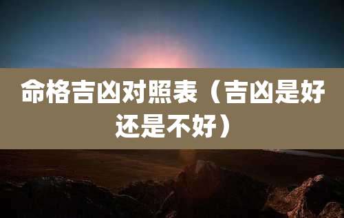 命格吉凶对照表（吉凶是好还是不好）