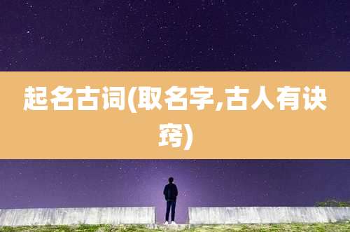 起名古词(取名字,古人有诀窍)