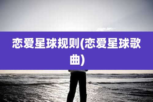 恋爱星球规则(恋爱星球歌曲)