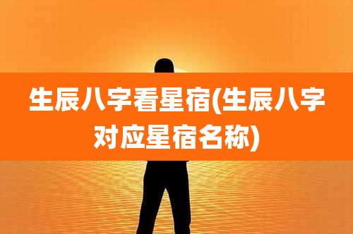 生辰八字看星宿(生辰八字对应星宿名称)