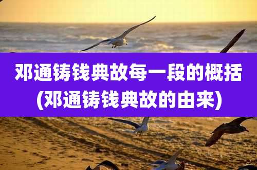 邓通铸钱典故每一段的概括(邓通铸钱典故的由来)