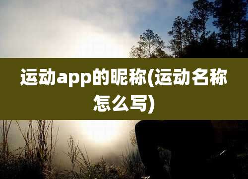 运动app的昵称(运动名称怎么写)