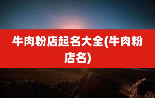 牛肉粉店起名大全(牛肉粉店名)