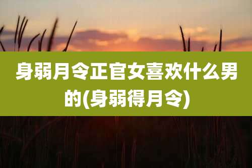 身弱月令正官女喜欢什么男的(身弱得月令)