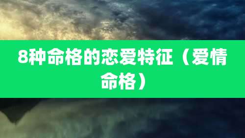 8种命格的恋爱特征（爱情命格）
