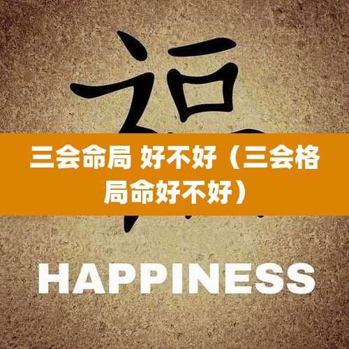 三会命局 好不好（三会格局命好不好）