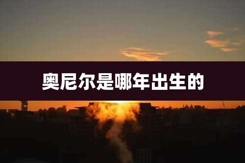 奥尼尔是哪年出生的