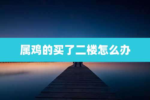 属鸡的买了二楼怎么办